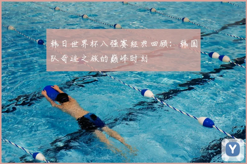 韩日世界杯八强赛经典回顾：韩国队奇迹之旅的巅峰时刻