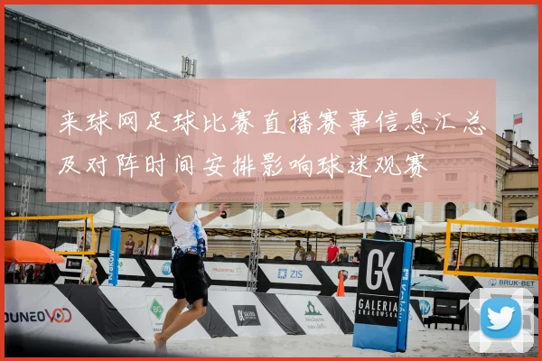 来球网足球比赛直播赛事信息汇总及对阵时间安排影响球迷观赛
