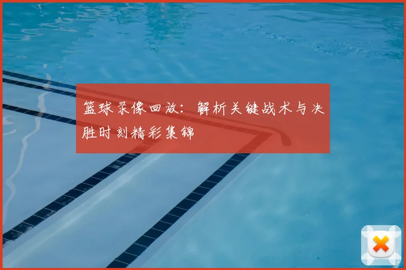 篮球录像回放：解析关键战术与决胜时刻精彩集锦