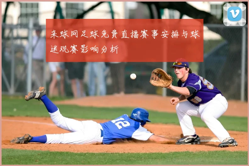 来球网足球免费直播赛事安排与球迷观赛影响分析